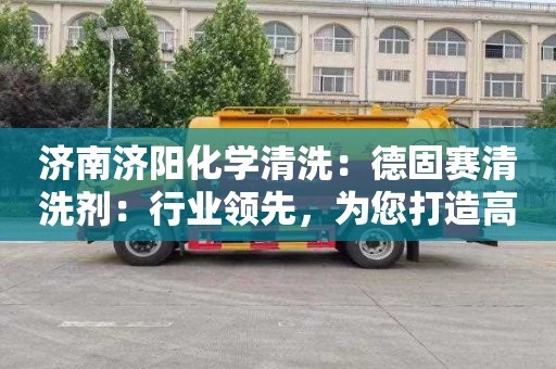 济南济阳化学清洗：德固赛清洗剂：行业领先，为您打造高效清洗方案！