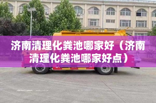 济南清理化粪池哪家好（济南清理化粪池哪家好点）