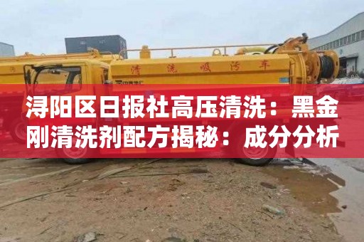 浔阳区日报社高压清洗：黑金刚清洗剂配方揭秘：成分分析与功效解读