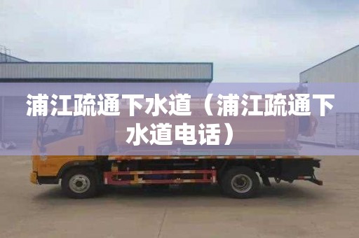 浦江疏通下水道（浦江疏通下水道电话）