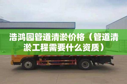 浩鸿园管道清淤价格（管道清淤工程需要什么资质）