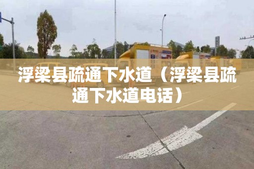 浮梁县疏通下水道（浮梁县疏通下水道电话）
