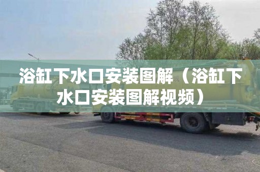 浴缸下水口安装图解（浴缸下水口安装图解视频）