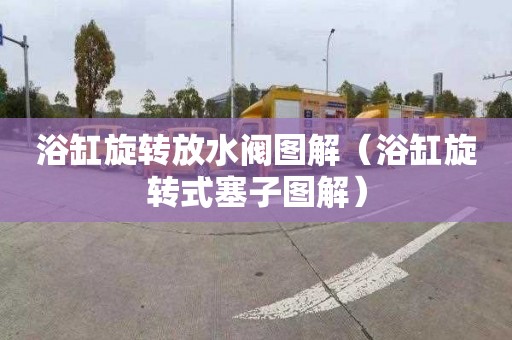 浴缸旋转放水阀图解（浴缸旋转式塞子图解）