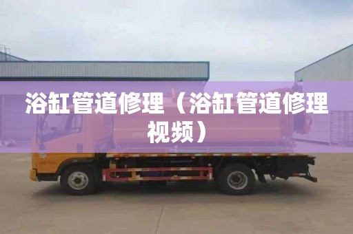 浴缸管道修理（浴缸管道修理视频）