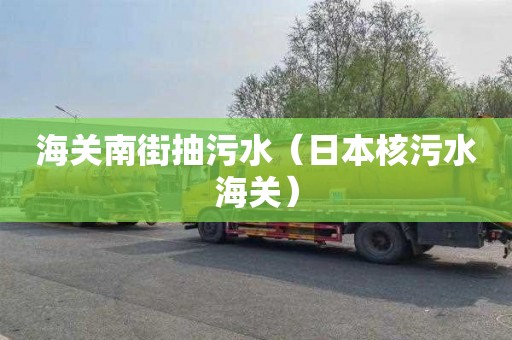 海关南街抽污水（日本核污水海关）