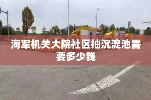 海军机关大院社区抽沉淀池需要多少钱