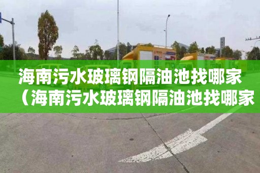 海南污水玻璃钢隔油池找哪家（海南污水玻璃钢隔油池找哪家公司）
