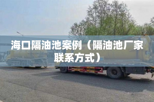 海口隔油池案例（隔油池厂家联系方式）