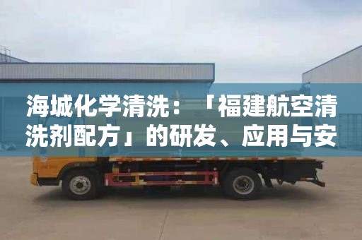 海城化学清洗：「福建航空清洗剂配方」的研发、应用与安全管理