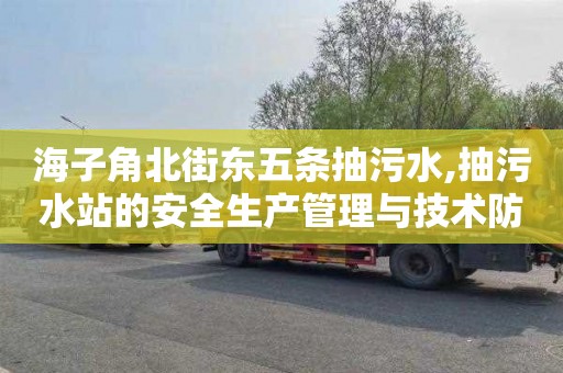 海子角北街东五条抽污水,抽污水站的安全生产管理与技术防范