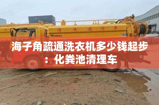 海子角疏通洗衣机多少钱起步：化粪池清理车