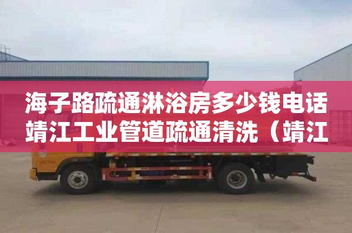 海子路疏通淋浴房多少钱电话靖江工业管道疏通清洗（靖江管道疏通电话）