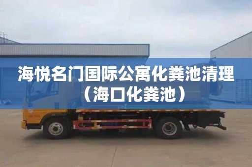 海悦名门国际公寓化粪池清理（海口化粪池）