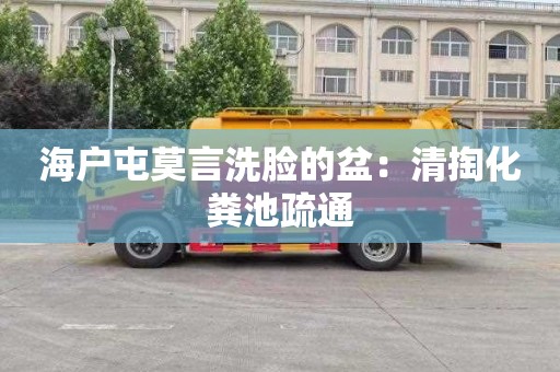 海户屯莫言洗脸的盆：清掏化粪池疏通