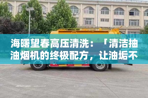 海曙望春高压清洗：「清洁抽油烟机的终极配方，让油垢不再困扰！」