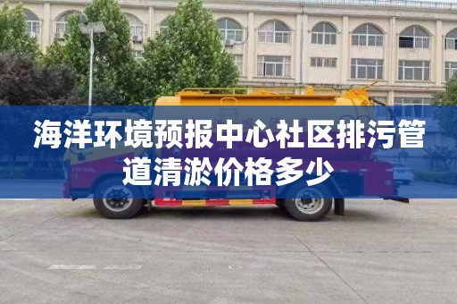 海洋环境预报中心社区排污管道清淤价格多少