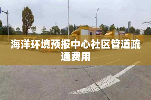 海洋环境预报中心社区管道疏通费用