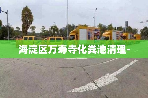 海淀区万寿寺化粪池清理-