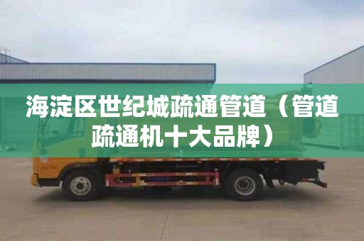 海淀区世纪城疏通管道（管道疏通机十大品牌）
