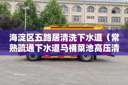 海淀区五路居清洗下水道（常熟疏通下水道马桶菜池高压清洗）
