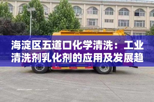 海淀区五道口化学清洗：工业清洗剂乳化剂的应用及发展趋势