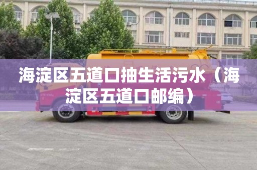 海淀区五道口抽生活污水（海淀区五道口邮编）