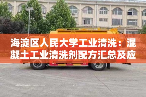 海淀区人民大学工业清洗：混凝土工业清洗剂配方汇总及应用技巧
