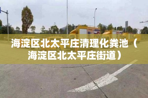 海淀区北太平庄清理化粪池（海淀区北太平庄街道）