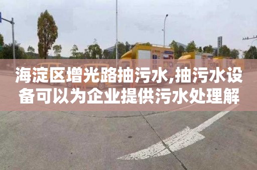 海淀区增光路抽污水,抽污水设备可以为企业提供污水处理解决方案。