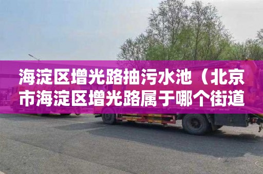 海淀区增光路抽污水池（北京市海淀区增光路属于哪个街道）