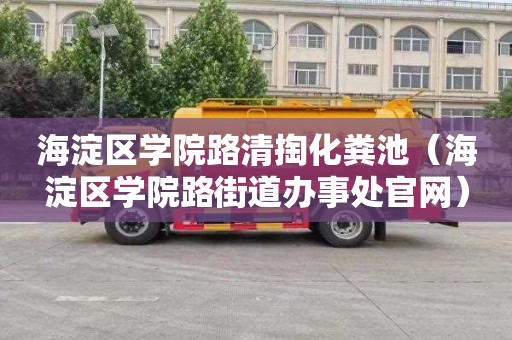 海淀区学院路清掏化粪池（海淀区学院路街道办事处官网）