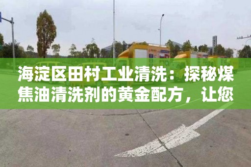 海淀区田村工业清洗：探秘煤焦油清洗剂的黄金配方，让您的汽车焕然一新！