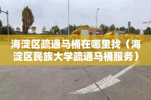 海淀区疏通马桶在哪里找（海淀区民族大学疏通马桶服务）
