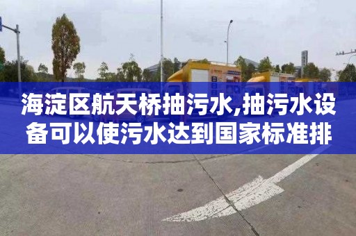 海淀区航天桥抽污水,抽污水设备可以使污水达到国家标准排放。