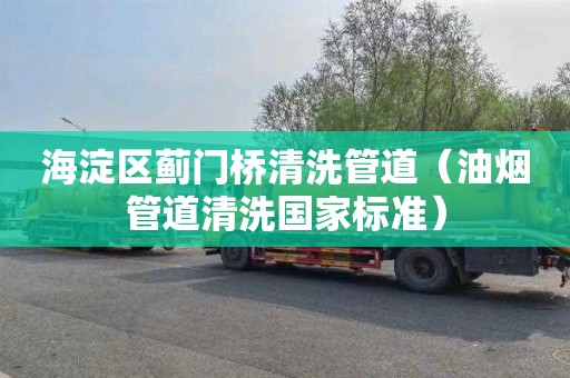 海淀区蓟门桥清洗管道（油烟管道清洗国家标准）
