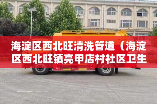 海淀区西北旺清洗管道（海淀区西北旺镇亮甲店村社区卫生服务站）