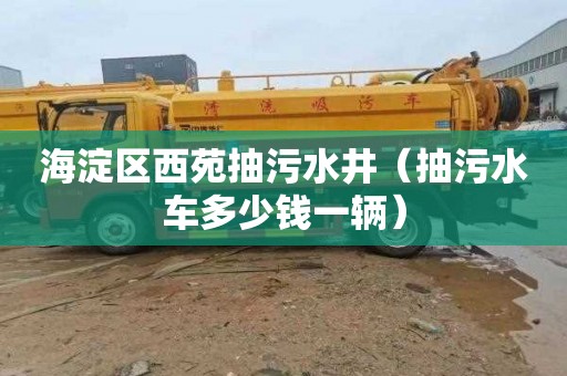 海淀区西苑抽污水井（抽污水车多少钱一辆）