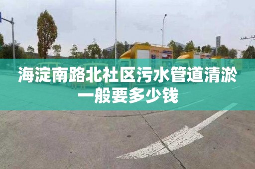 海淀南路北社区污水管道清淤一般要多少钱
