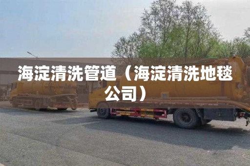 海淀清洗管道（海淀清洗地毯公司）