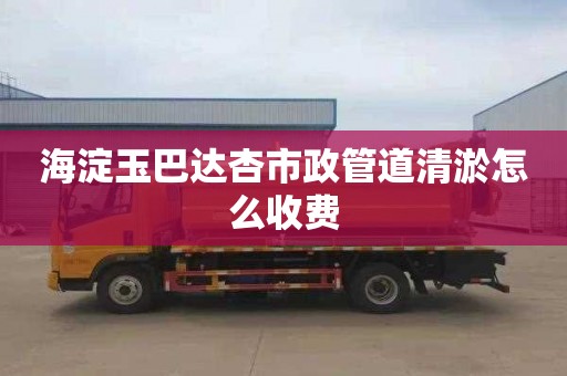 海淀玉巴达杏市政管道清淤怎么收费