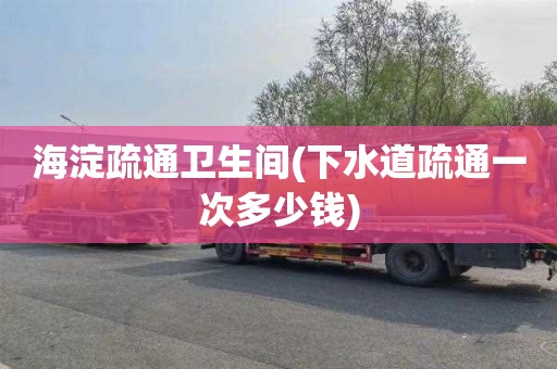 海淀疏通卫生间(下水道疏通一次多少钱)