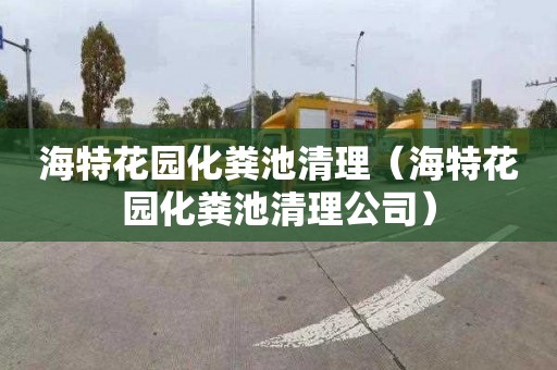 海特花园化粪池清理（海特花园化粪池清理公司）