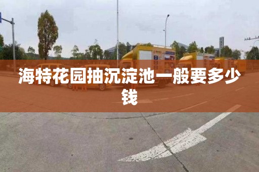 海特花园抽沉淀池一般要多少钱