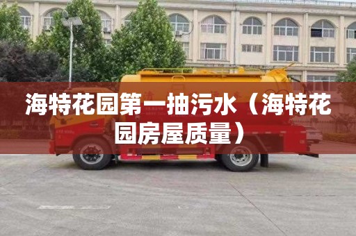 海特花园第一抽污水(海特花园房屋质量) 海特花园第一抽污水(海特花园房屋质量)