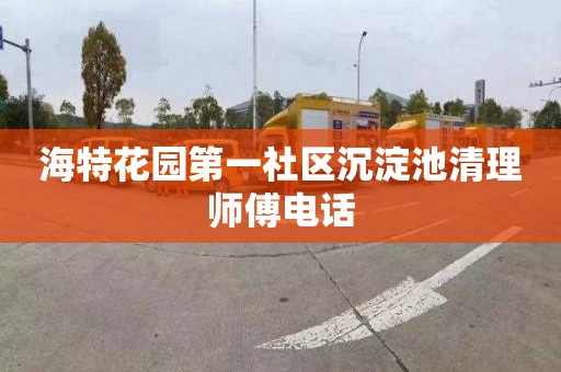 海特花园第一社区沉淀池清理师傅电话
