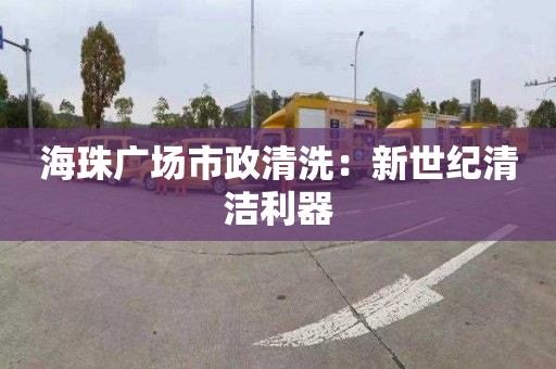 海珠广场市政清洗：新世纪清洁利器