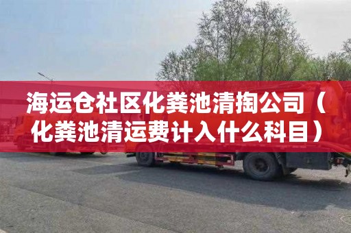 海运仓社区化粪池清掏公司（化粪池清运费计入什么科目）