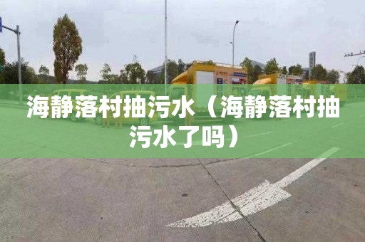 海静落村抽污水（海静落村抽污水了吗）