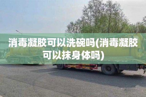 消毒凝胶可以洗碗吗(消毒凝胶可以抹身体吗)